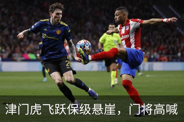 津门虎飞跃保级悬崖，门将高喊“我上岸了！